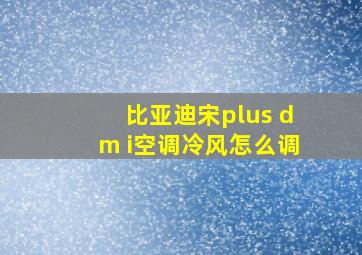 比亚迪宋plus dm i空调冷风怎么调